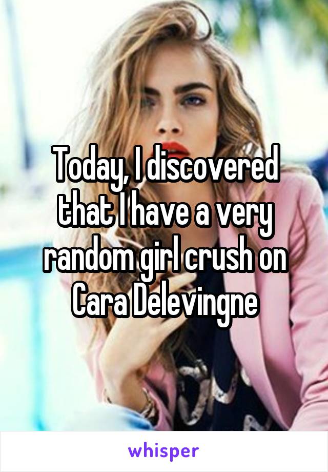 Today, I discovered that I have a very random girl crush on Cara Delevingne