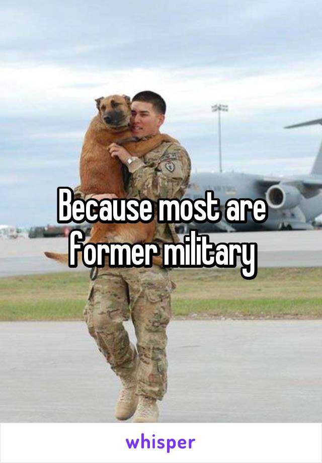 Because most are former military