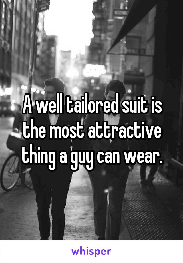 A well tailored suit is the most attractive thing a guy can wear.