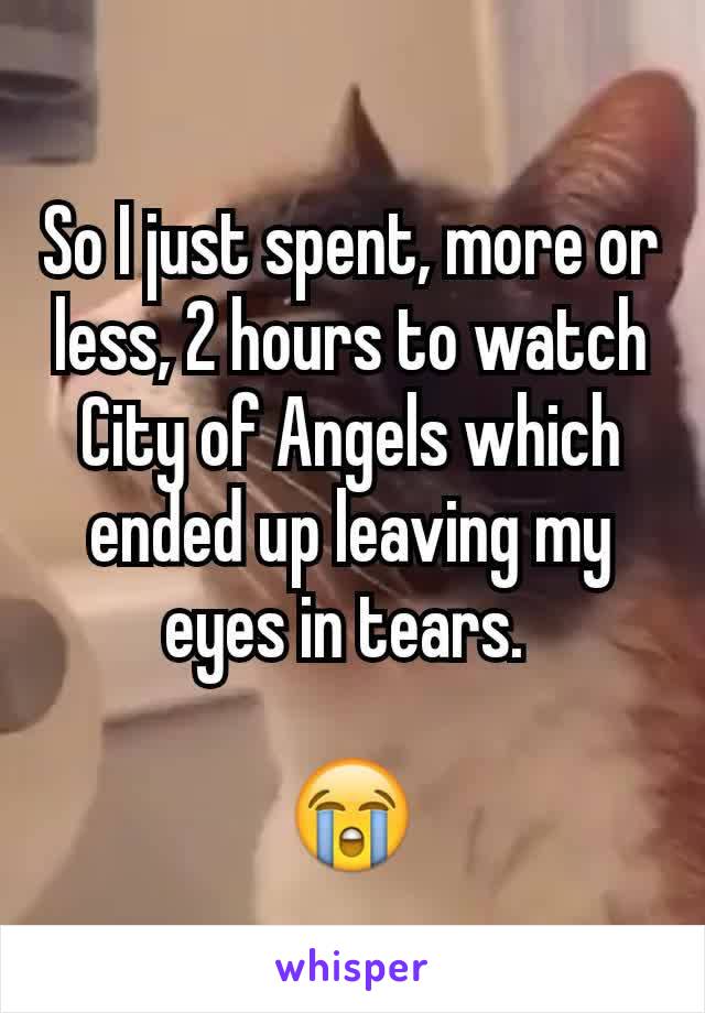 So I just spent, more or less, 2 hours to watch City of Angels which ended up leaving my eyes in tears. 

😭