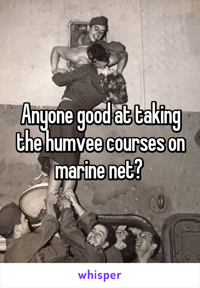 Anyone good at taking the humvee courses on marine net? 