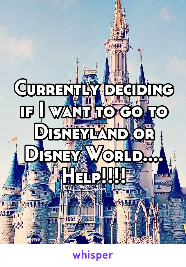 Currently deciding if I want to go to Disneyland or Disney World.... Help!!!!