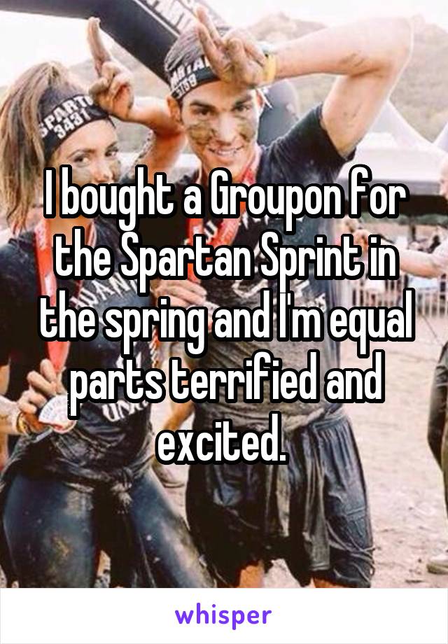 I bought a Groupon for the Spartan Sprint in the spring and I'm equal parts terrified and excited. 