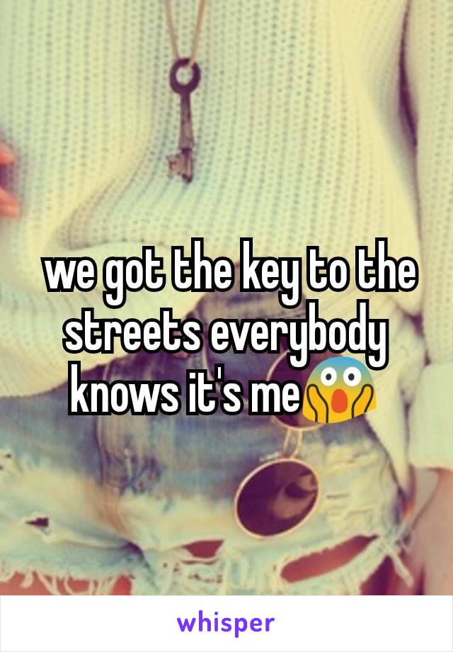  we got the key to the  streets everybody knows it's me😱