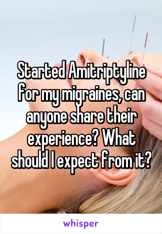 Started Amitriptyline for my migraines, can anyone share their experience? What should I expect from it?