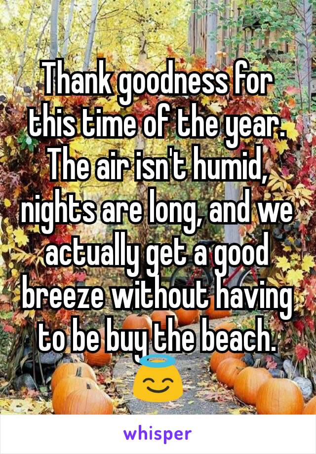 Thank goodness for this time of the year. The air isn't humid, nights are long, and we actually get a good breeze without having to be buy the beach. 😇