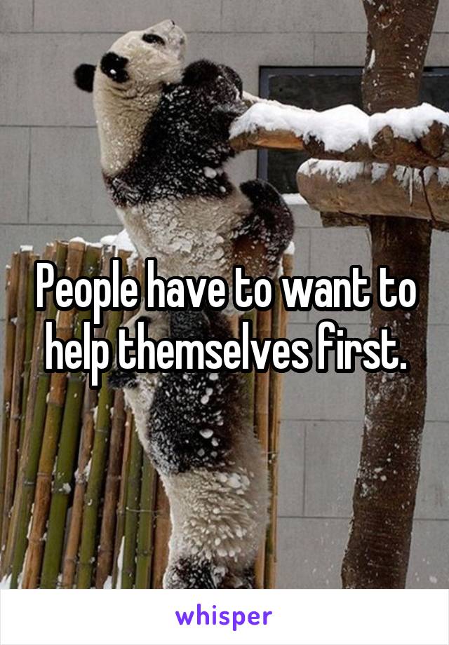 People have to want to help themselves first.