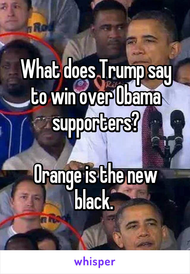 What does Trump say to win over Obama supporters?

Orange is the new black. 
