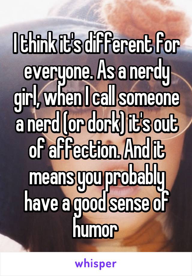 I think it's different for everyone. As a nerdy girl, when I call someone a nerd (or dork) it's out of affection. And it means you probably have a good sense of humor 