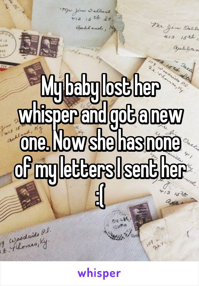 My baby lost her whisper and got a new one. Now she has none of my letters I sent her :(