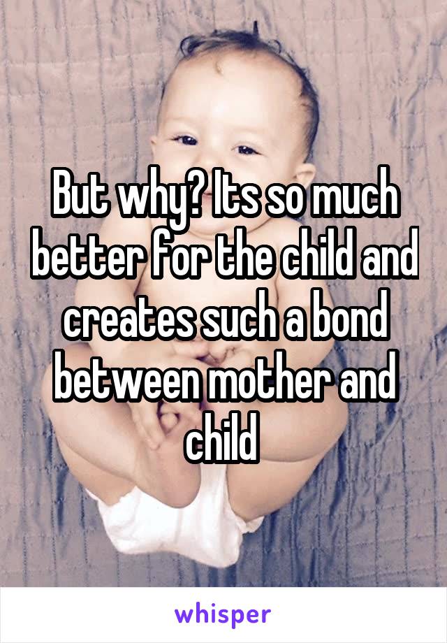 But why? Its so much better for the child and creates such a bond between mother and child 