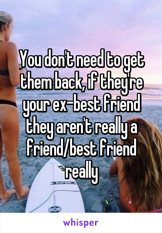 You don't need to get them back, if they're your ex-best friend they aren't really a friend/best friend really