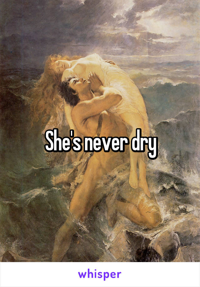 She's never dry