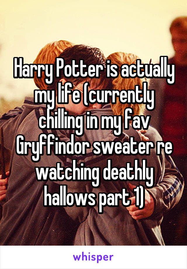 Harry Potter is actually my life (currently chilling in my fav Gryffindor sweater re watching deathly hallows part 1)