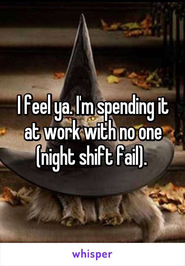 I feel ya. I'm spending it at work with no one (night shift fail). 