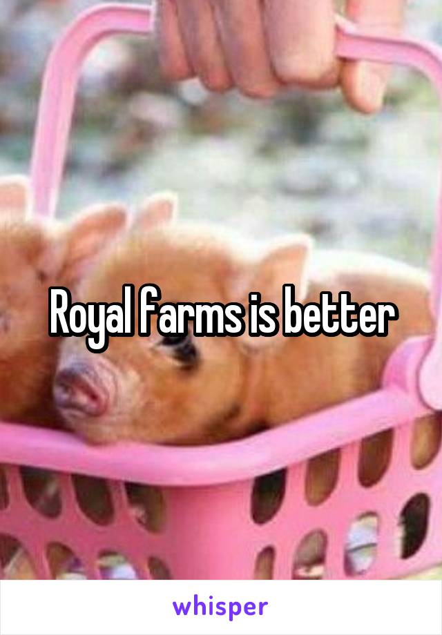 Royal farms is better