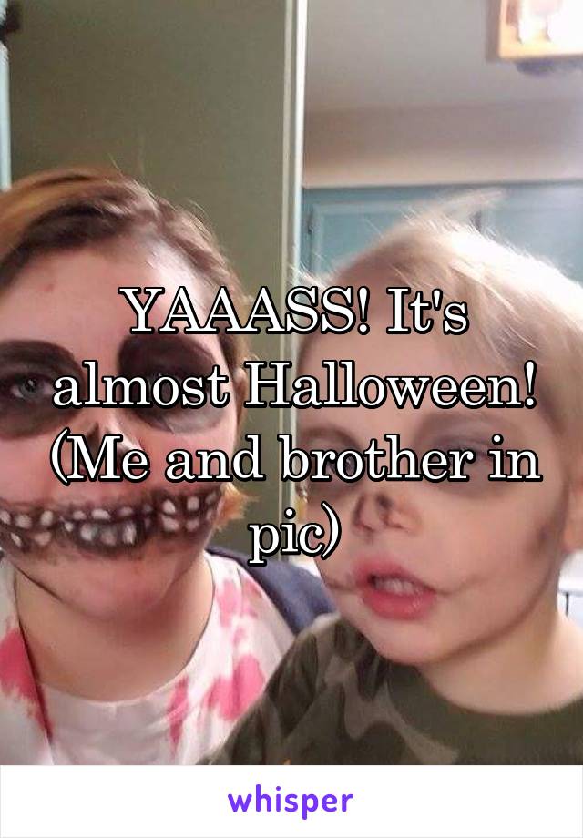 YAAASS! It's almost Halloween! (Me and brother in pic)