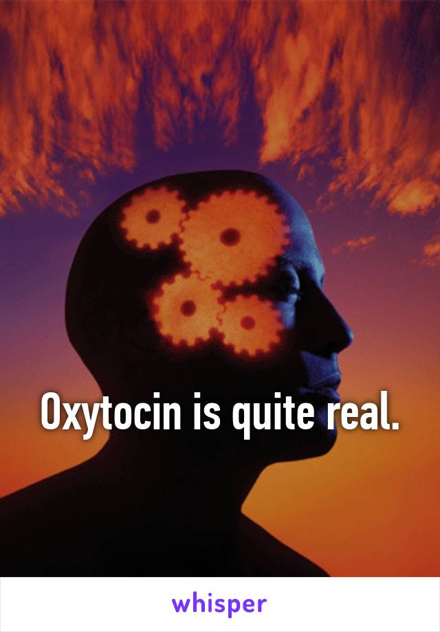 




Oxytocin is quite real. 