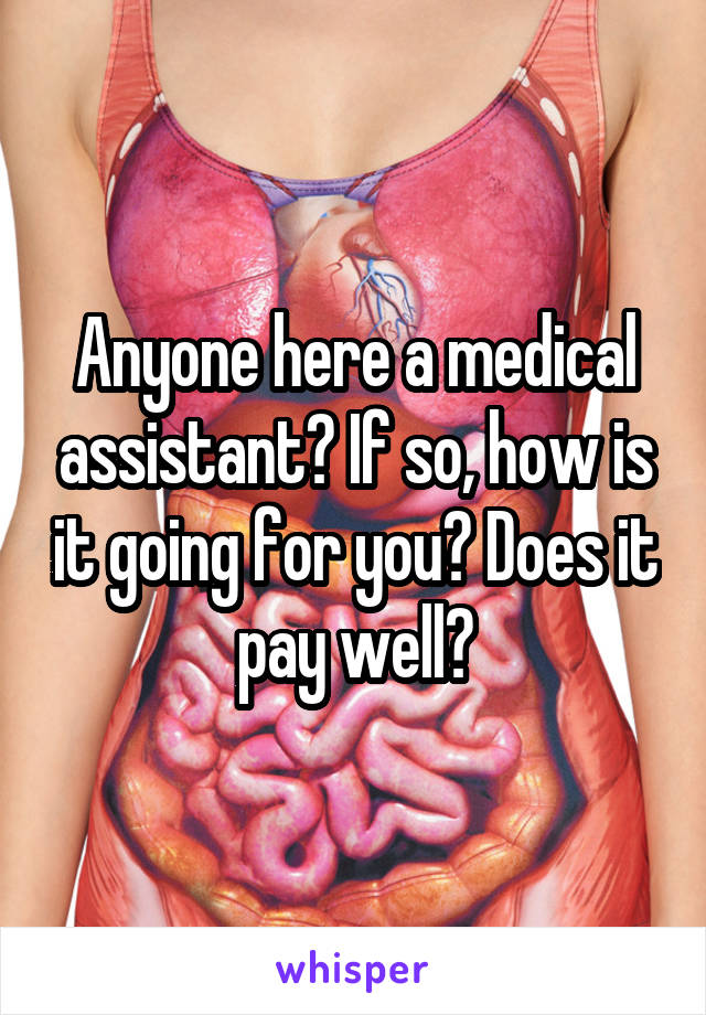 Anyone here a medical assistant? If so, how is it going for you? Does it pay well?