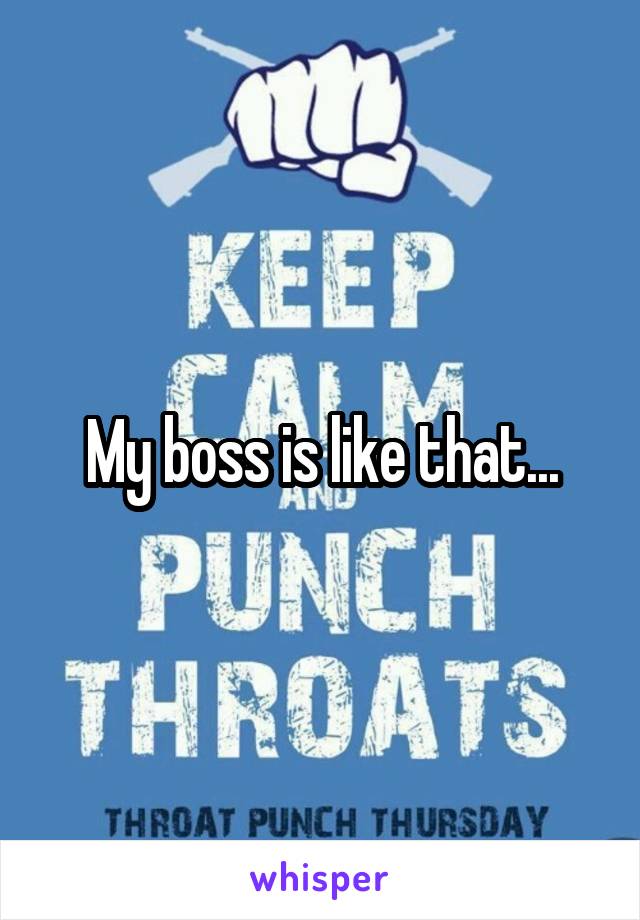 My boss is like that...