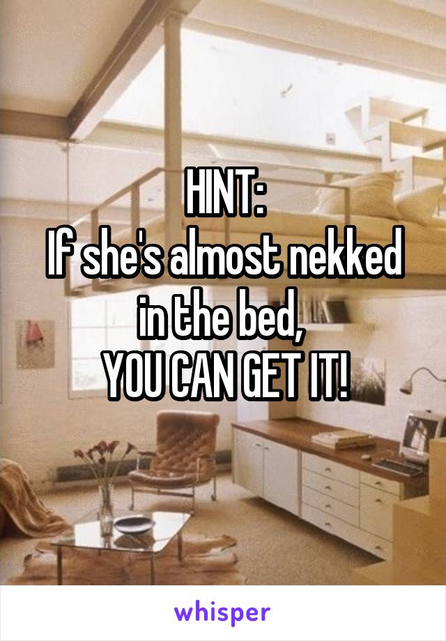 HINT:
If she's almost nekked in the bed, 
YOU CAN GET IT!
