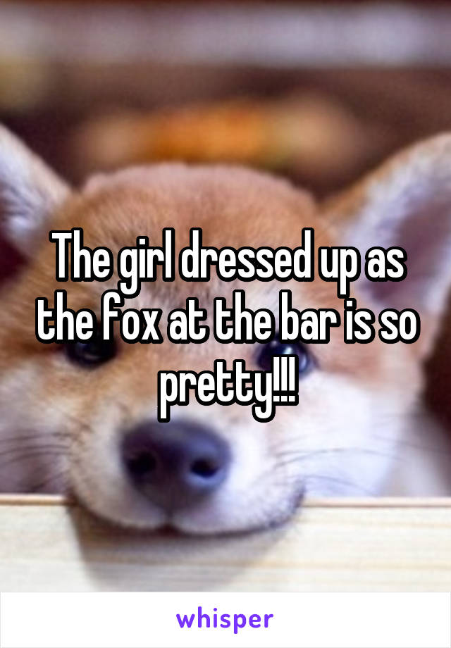 The girl dressed up as the fox at the bar is so pretty!!!