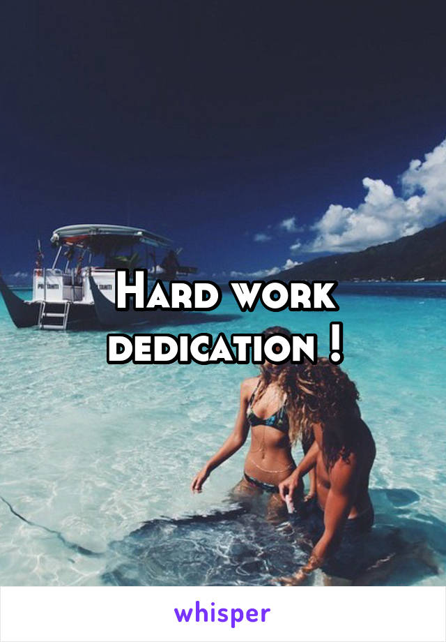 Hard work dedication !