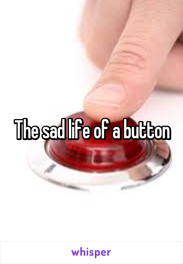 The sad life of a button