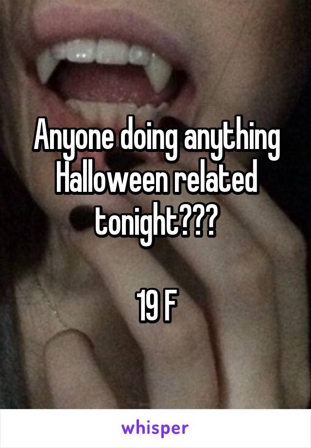 Anyone doing anything Halloween related tonight???

19 F