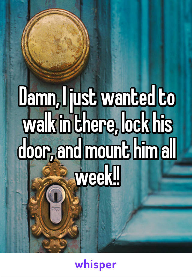 Damn, I just wanted to walk in there, lock his door, and mount him all week!!