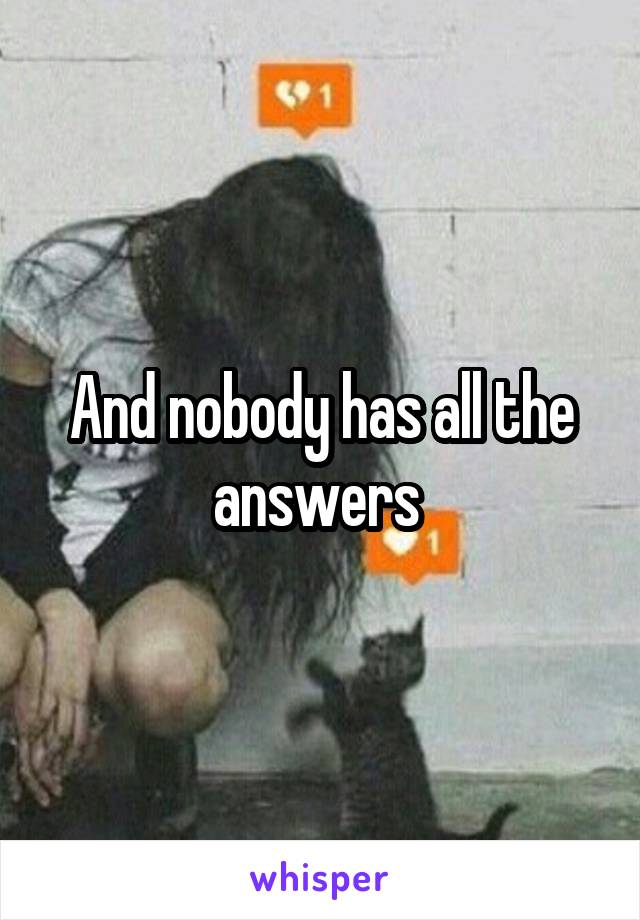 And nobody has all the answers 