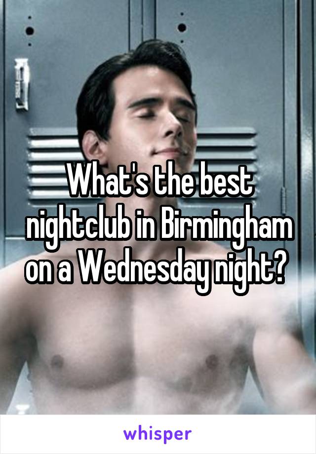 What's the best nightclub in Birmingham on a Wednesday night? 