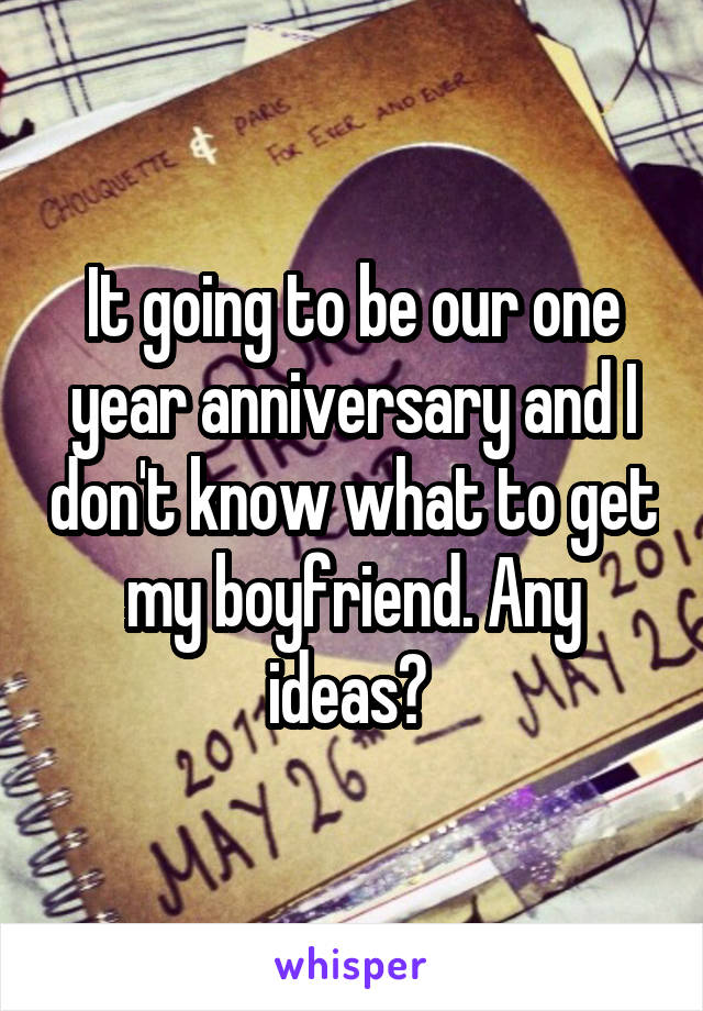 It going to be our one year anniversary and I don't know what to get my boyfriend. Any ideas? 