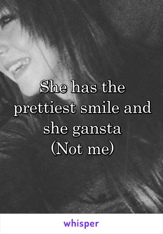 She has the prettiest smile and she gansta
(Not me)