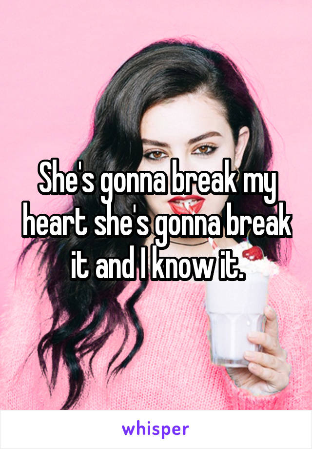 She's gonna break my heart she's gonna break it and I know it.