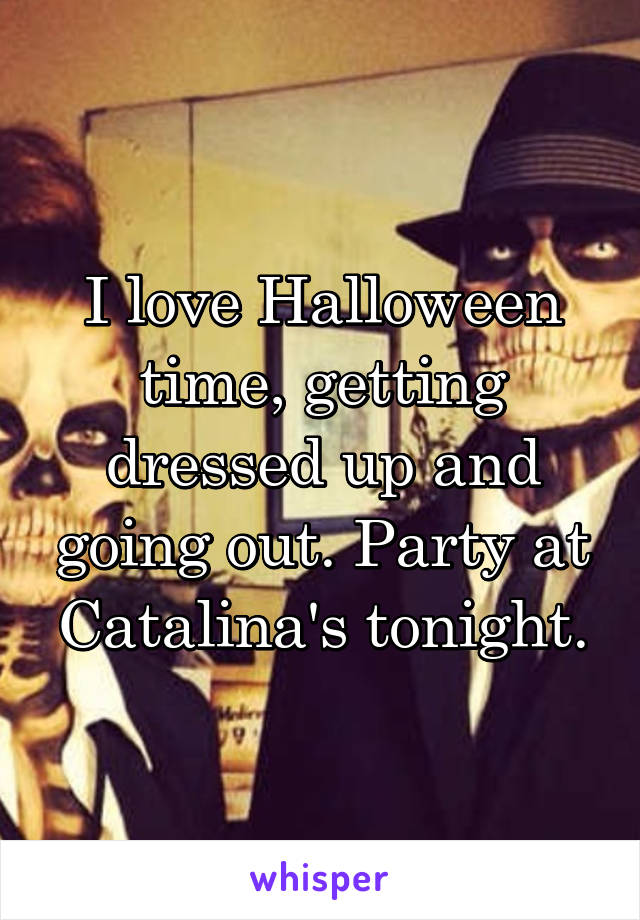 I love Halloween time, getting dressed up and going out. Party at Catalina's tonight.