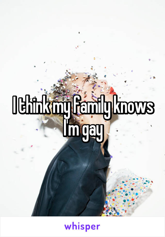 I think my family knows I'm gay