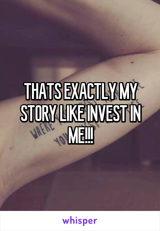 THATS EXACTLY MY STORY LIKE INVEST IN ME!!!