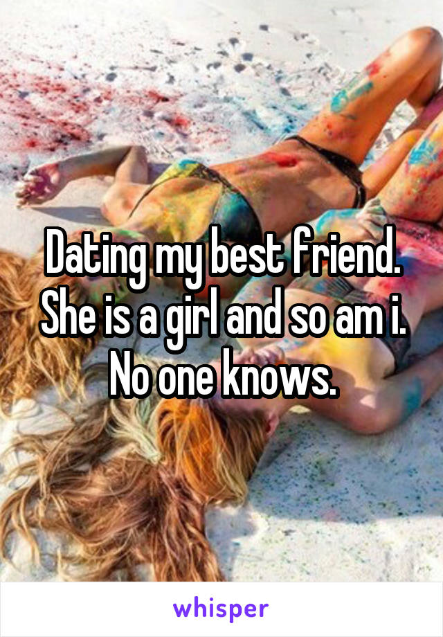 Dating my best friend. She is a girl and so am i. No one knows.