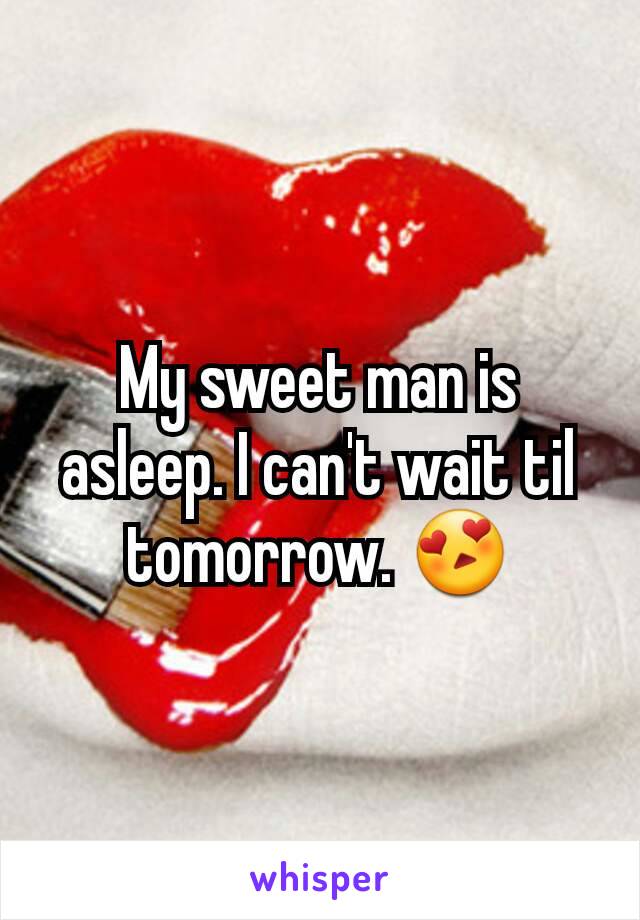 My sweet man is asleep. I can't wait til tomorrow. 😍
