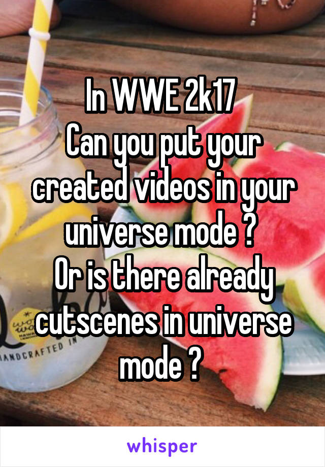 In WWE 2k17 
Can you put your created videos in your universe mode ? 
Or is there already cutscenes in universe mode ? 