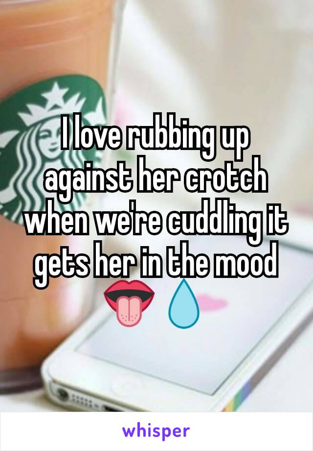 I love rubbing up against her crotch when we're cuddling it gets her in the mood 👅💧