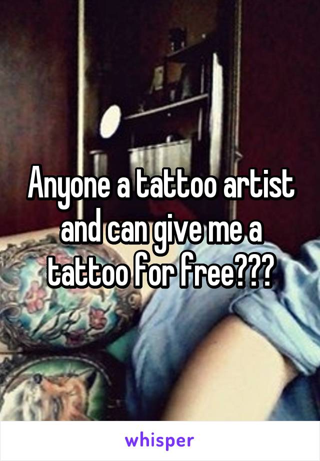 Anyone a tattoo artist and can give me a tattoo for free???