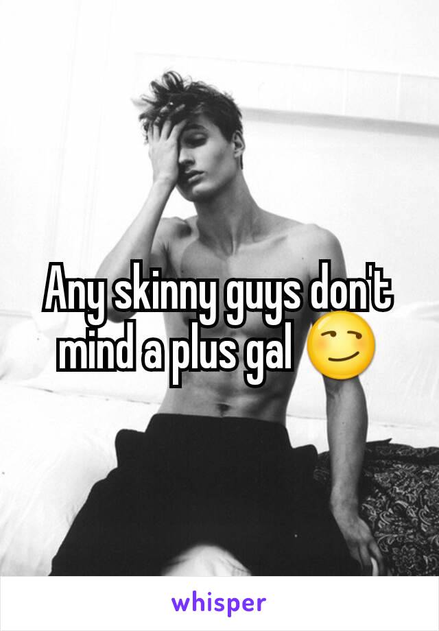 Any skinny guys don't mind a plus gal 😏