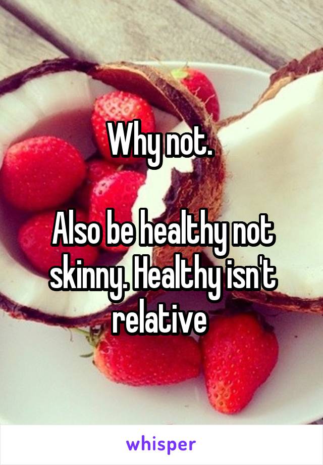 Why not. 

Also be healthy not skinny. Healthy isn't relative 
