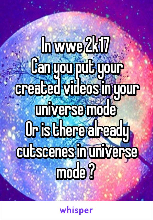 In wwe 2k17 
Can you put your created videos in your universe mode 
Or is there already cutscenes in universe mode ? 