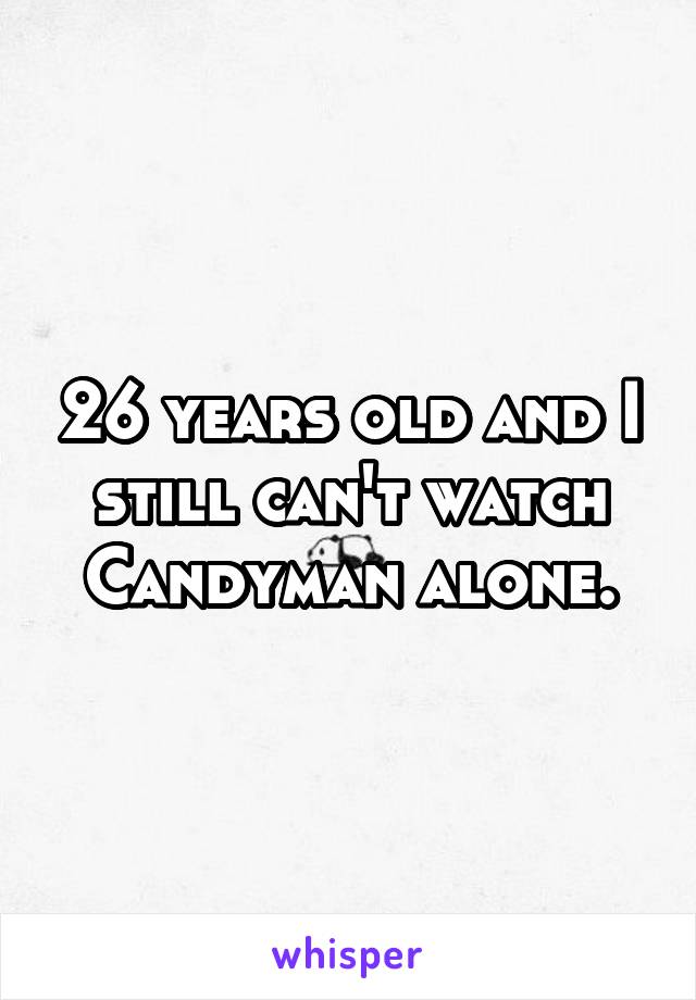 26 years old and I still can't watch Candyman alone.