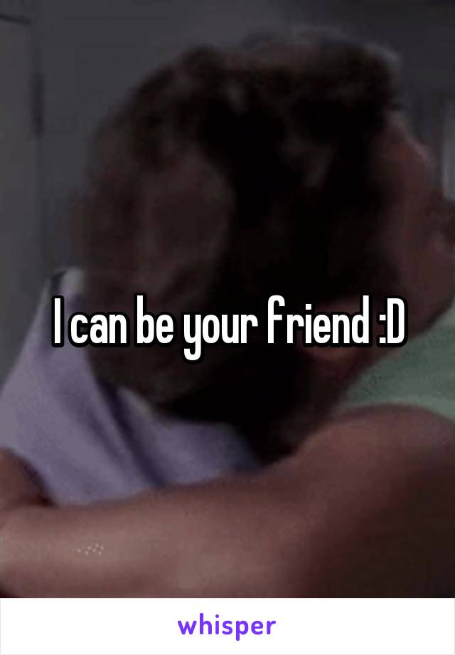I can be your friend :D