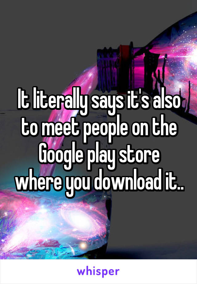 It literally says it's also to meet people on the Google play store where you download it..