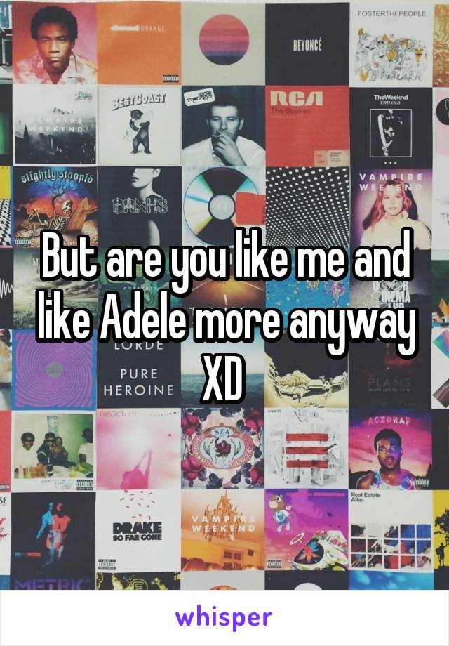 But are you like me and like Adele more anyway XD 